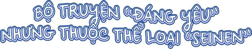 Bộ truyện “đáng yêu” nhưng thuộc thể loại “seinen”.