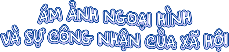Ám ảnh ngoại hình và sự công nhận của xã hội.